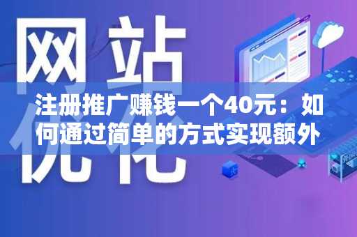 注册推广赚钱一个40元：如何通过简单的方式实现额外收入