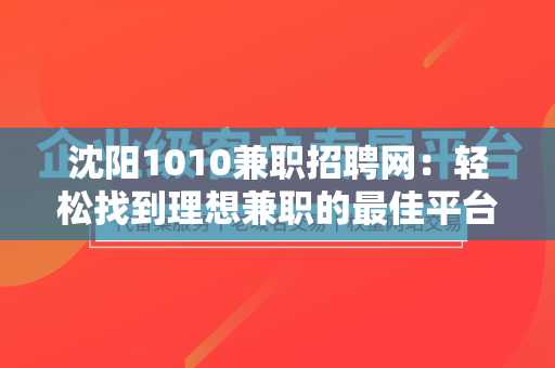 沈阳1010兼职招聘网：轻松找到理想兼职的最佳平台