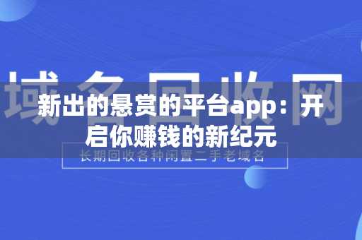 新出的悬赏的平台app：开启你赚钱的新纪元
