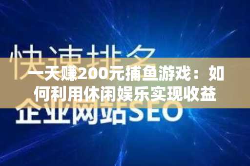 一天赚200元捕鱼游戏：如何利用休闲娱乐实现收益