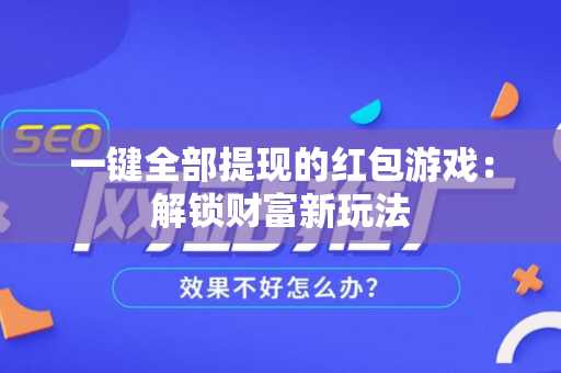 一键全部提现的红包游戏：解锁财富新玩法