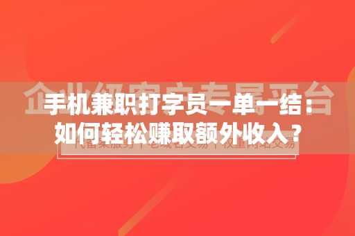 手机兼职打字员一单一结：如何轻松赚取额外收入？