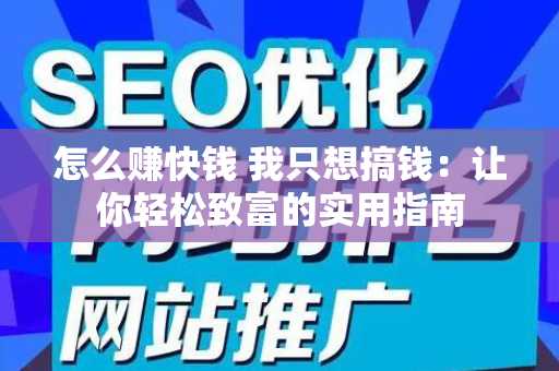 怎么赚快钱 我只想搞钱：让你轻松致富的实用指南