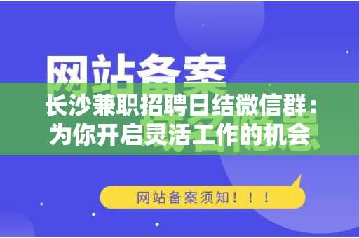 长沙兼职招聘日结微信群：为你开启灵活工作的机会