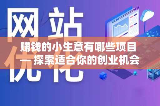 赚钱的小生意有哪些项目 — 探索适合你的创业机会
