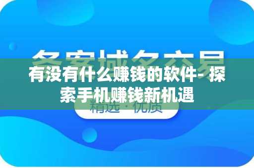 有没有什么赚钱的软件- 探索手机赚钱新机遇
