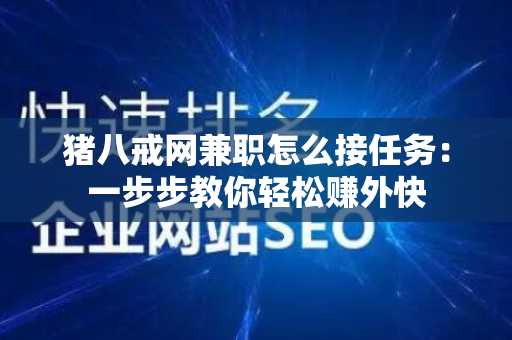 猪八戒网兼职怎么接任务：一步步教你轻松赚外快