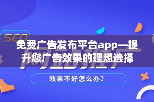 免费广告发布平台app—提升您广告效果的理想选择