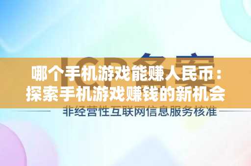 哪个手机游戏能赚人民币：探索手机游戏赚钱的新机会