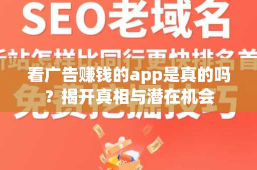 看广告赚钱的app是真的吗？揭开真相与潜在机会