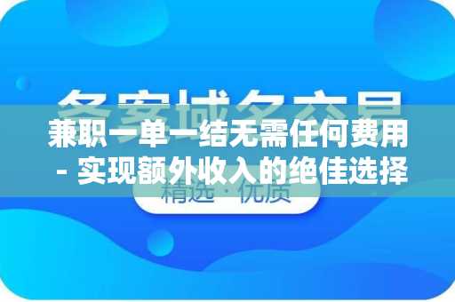 兼职一单一结无需任何费用 - 实现额外收入的绝佳选择