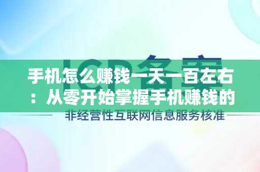 手机怎么赚钱一天一百左右：从零开始掌握手机赚钱的多种方式