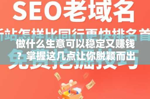 做什么生意可以稳定又赚钱？掌握这几点让你脱颖而出