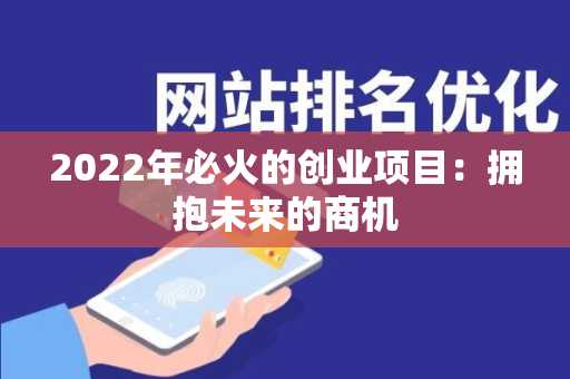 2022年必火的创业项目：拥抱未来的商机