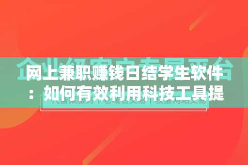 网上兼职赚钱日结学生软件：如何有效利用科技工具提升收入