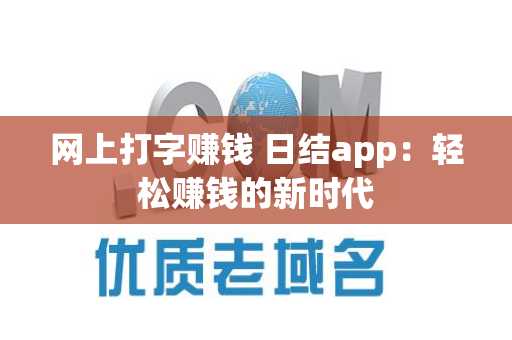 网上打字赚钱 日结app：轻松赚钱的新时代