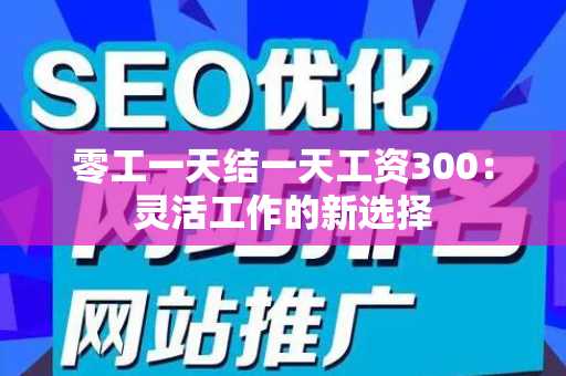 零工一天结一天工资300：灵活工作的新选择