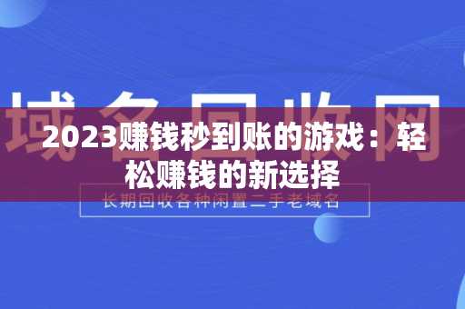 2023赚钱秒到账的游戏：轻松赚钱的新选择