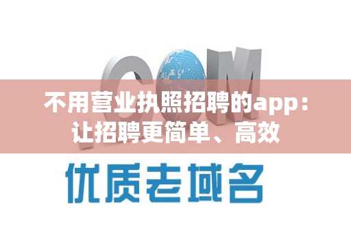 不用营业执照招聘的app：让招聘更简单、高效