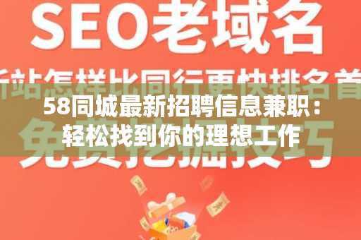 58同城最新招聘信息兼职：轻松找到你的理想工作