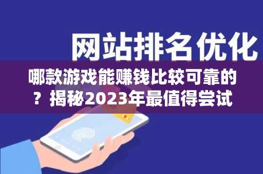 哪款游戏能赚钱比较可靠的？揭秘2023年最值得尝试的游戏