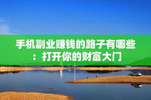 手机副业赚钱的路子有哪些：打开你的财富大门