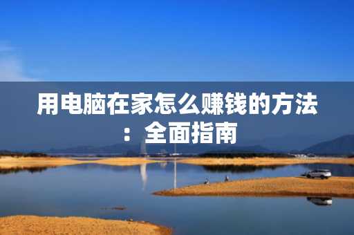 用电脑在家怎么赚钱的方法：全面指南