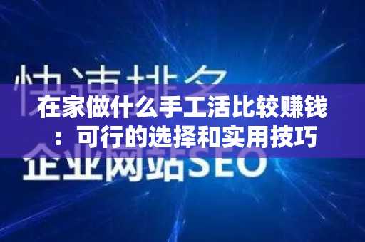 在家做什么手工活比较赚钱：可行的选择和实用技巧