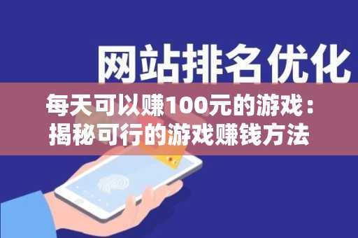 每天可以赚100元的游戏：揭秘可行的游戏赚钱方法