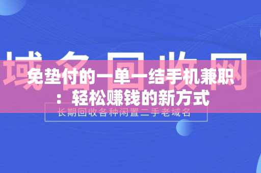 免垫付的一单一结手机兼职：轻松赚钱的新方式