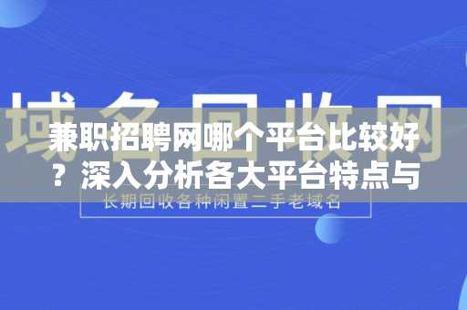 兼职招聘网哪个平台比较好？深入分析各大平台特点与优势