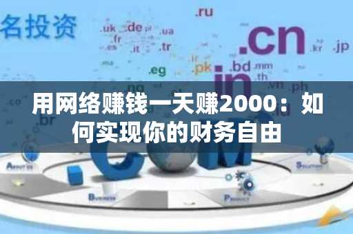 用网络赚钱一天赚2000：如何实现你的财务自由