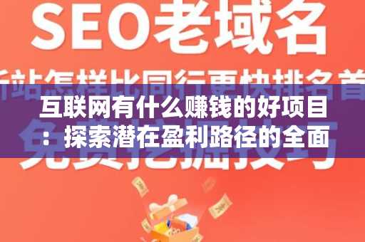 互联网有什么赚钱的好项目：探索潜在盈利路径的全面指南