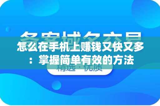 怎么在手机上赚钱又快又多：掌握简单有效的方法