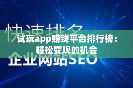 试玩app赚钱平台排行榜：轻松变现的机会