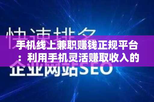 手机线上兼职赚钱正规平台：利用手机灵活赚取收入的最佳途径