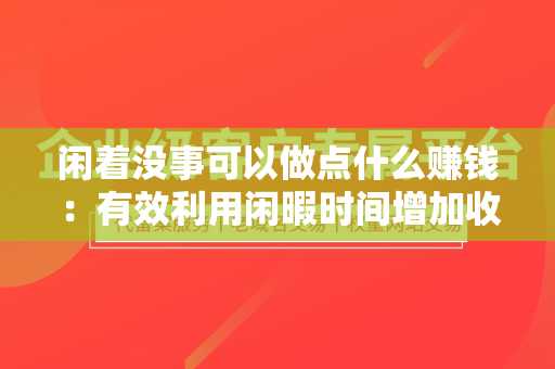 闲着没事可以做点什么赚钱：有效利用闲暇时间增加收入
