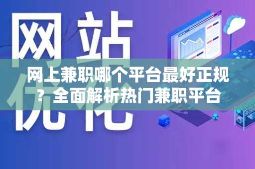 网上兼职哪个平台最好正规？全面解析热门兼职平台