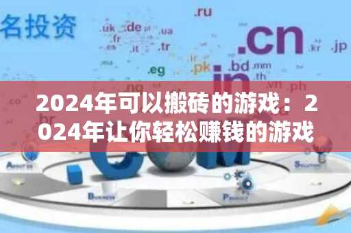 2024年可以搬砖的游戏：2024年让你轻松赚钱的游戏推荐
