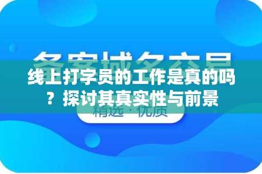 线上打字员的工作是真的吗？探讨其真实性与前景