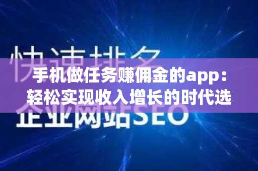 手机做任务赚佣金的app：轻松实现收入增长的时代选择