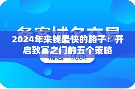 2024年来钱最快的路子：开启致富之门的五个策略