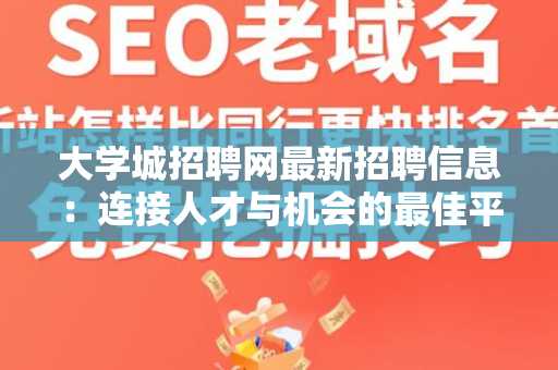 大学城招聘网最新招聘信息：连接人才与机会的最佳平台