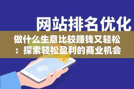 做什么生意比较赚钱又轻松：探索轻松盈利的商业机会