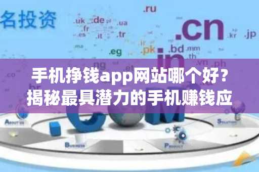 手机挣钱app网站哪个好？揭秘最具潜力的手机赚钱应用