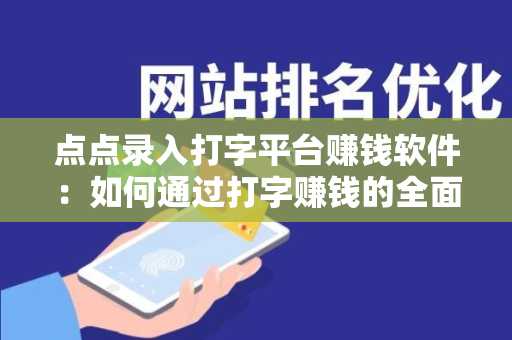 点点录入打字平台赚钱软件：如何通过打字赚钱的全面指南