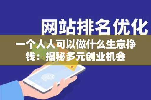 一个人人可以做什么生意挣钱：揭秘多元创业机会
