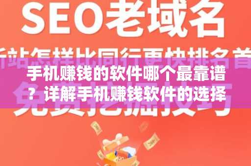 手机赚钱的软件哪个最靠谱？详解手机赚钱软件的选择与推荐