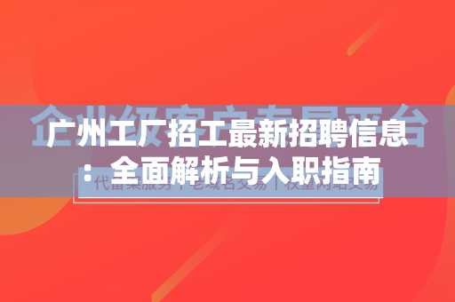 广州工厂招工最新招聘信息：全面解析与入职指南