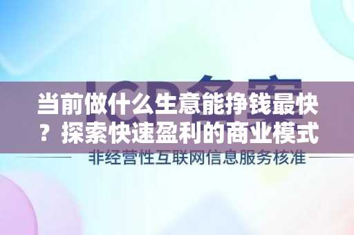 当前做什么生意能挣钱最快？探索快速盈利的商业模式